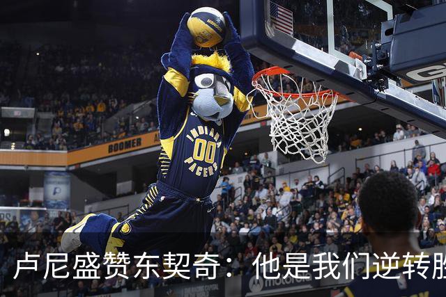 卢尼盛赞东契奇：他是我们逆转胜利的关键