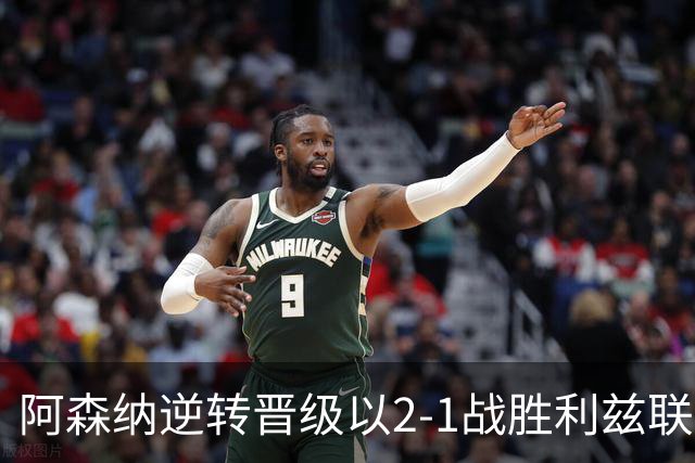 阿森纳逆转晋级以2-1战胜利兹联，积分榜紧追曼城